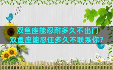 双鱼座能忍耐多久不出门 双鱼座能忍住多久不联系你？